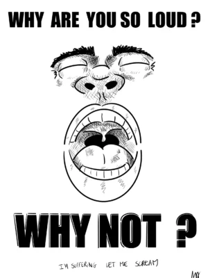 Why are you so loud ?
